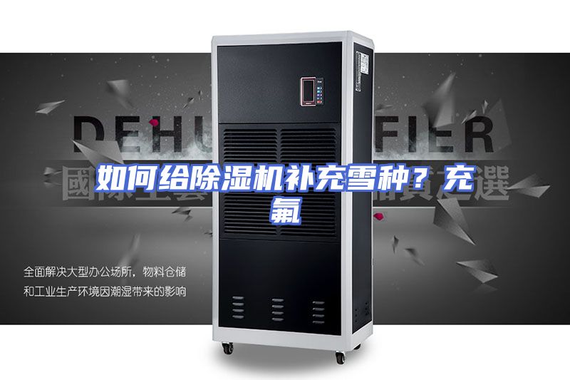 如何给除湿机补充雪种?充氟