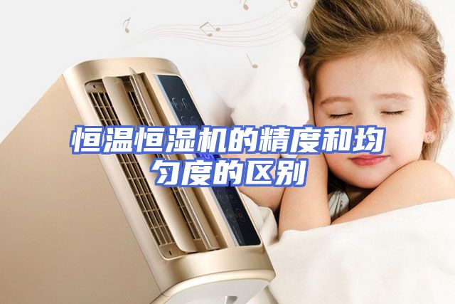 恒温恒湿机的精度和均匀度的区别