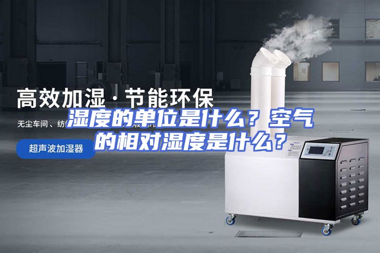 湿度的单位是什么？空气的相对湿度是什么？