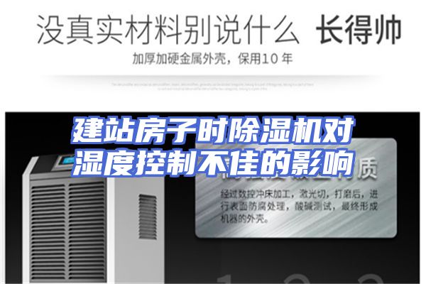 建站房子时除湿机对湿度控制不佳的影响