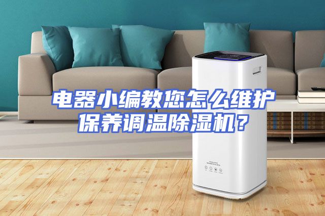 电器小编教您怎么维护保养调温除湿机？