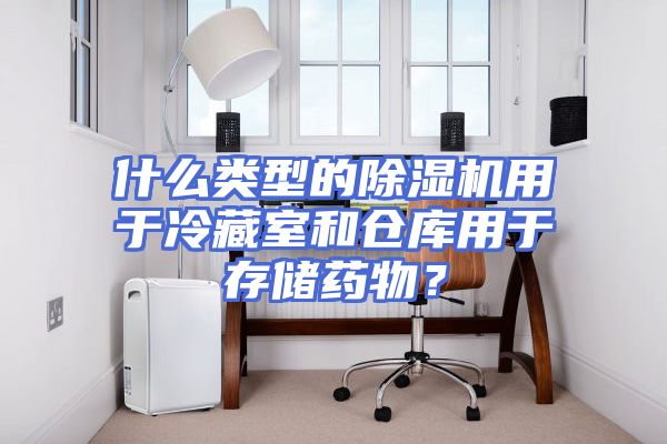 什么类型的除湿机用于冷藏室和仓库用于存储药物？