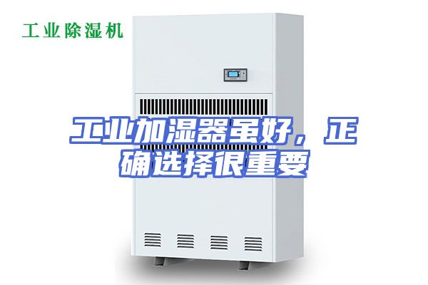 工业加湿器虽好，正确选择很重要