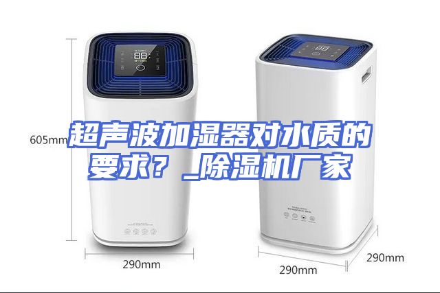 超声波加湿器对水质的要求？_除湿机厂家