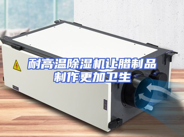 耐高温除湿机让腊制品制作更加卫生