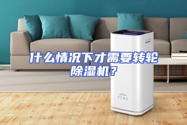 什么情况下才需要转轮除湿机？