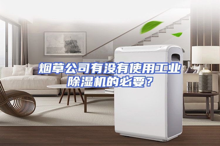 烟草公司有没有使用工业除湿机的必要？