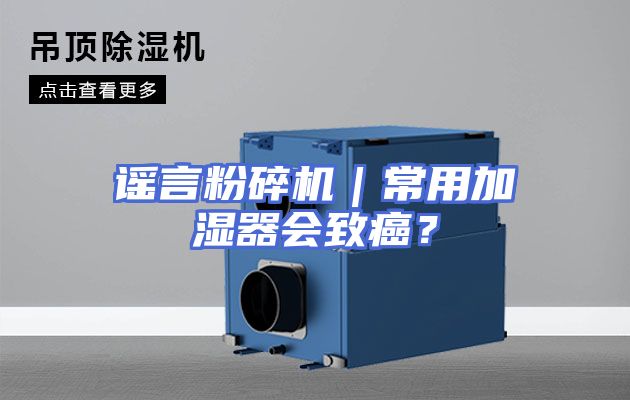 谣言粉碎机｜常用加湿器会致癌？