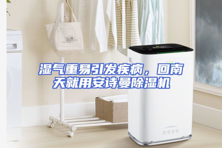 湿气重易引发疾病，回南天就用安诗曼除湿机