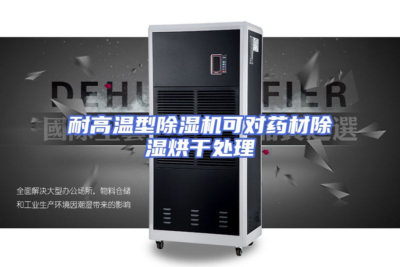 耐高温型除湿机可对药材除湿烘干处理