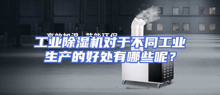 工业除湿机对于不同工业生产的好处有哪些呢？