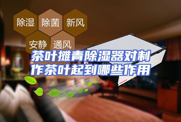 茶叶摊青除湿器对制作茶叶起到哪些作用