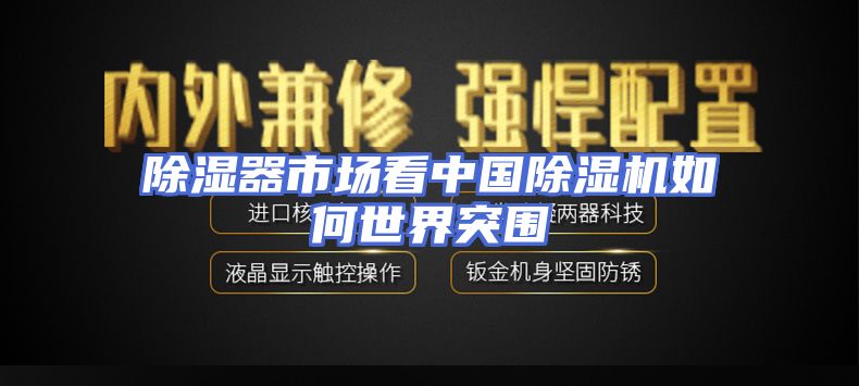 除湿器市场看中国除湿机如何世界突围