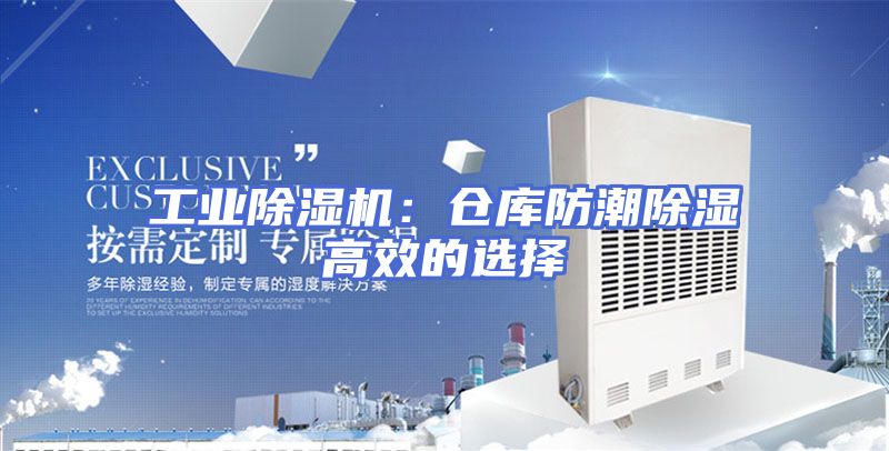 工业除湿机：仓库防潮除湿高效的选择