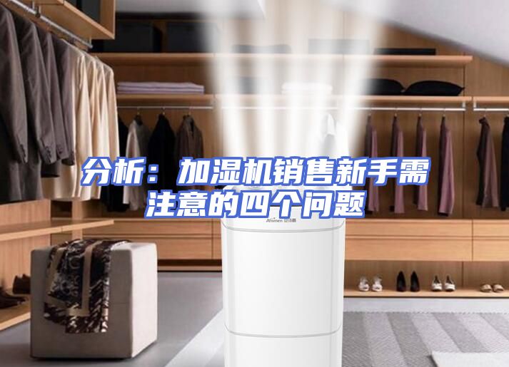 分析：加湿机销售新手需注意的四个问题