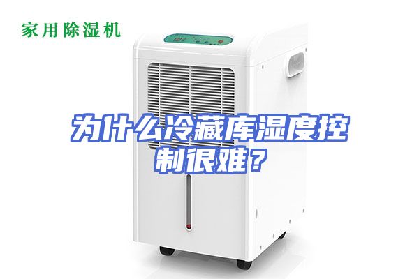 为什么冷藏库湿度控制很难？