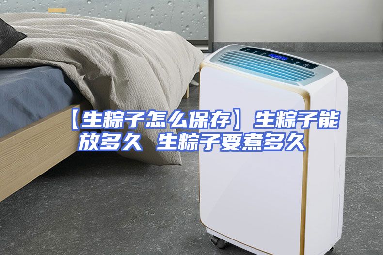 【生粽子怎么保存】生粽子能放多久 生粽子要煮多久