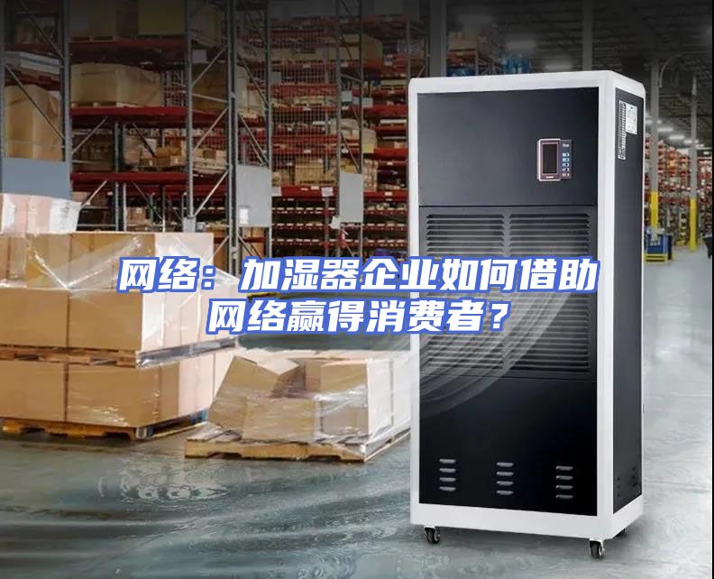 网络：加湿器企业如何借助网络赢得消费者？