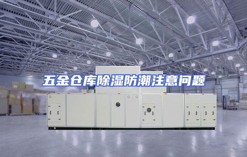 五金仓库除湿防潮注意问题
