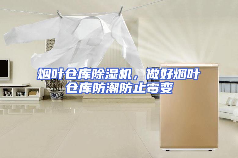 烟叶仓库除湿机，做好烟叶仓库防潮防止霉变