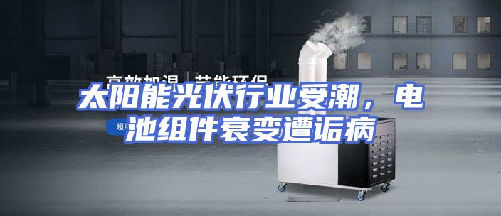 太阳能光伏行业受潮，电池组件衰变遭诟病