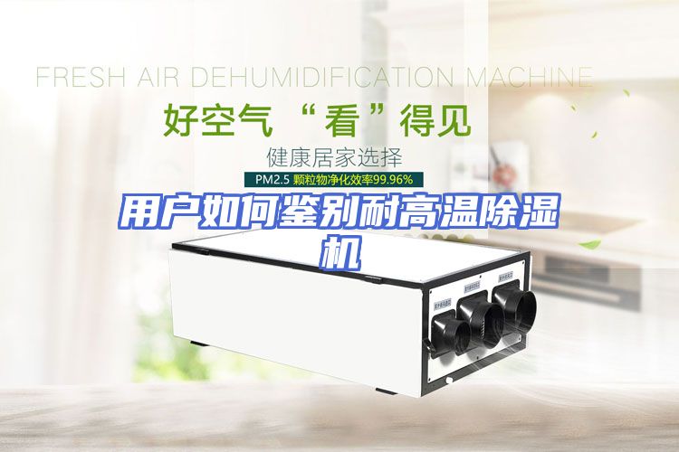 用户如何鉴别耐高温除湿机