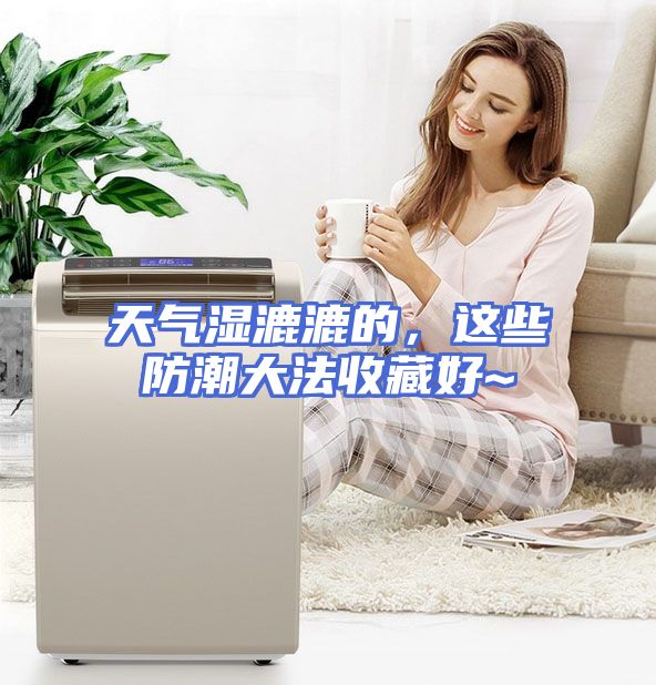 天气湿漉漉的，这些防潮大法收藏好~