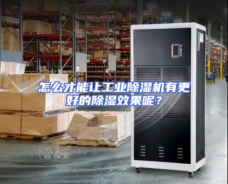 怎么才能让工业除湿机有更好的除湿效果呢？
