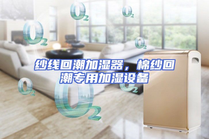 纱线回潮加湿器，棉纱回潮专用加湿设备