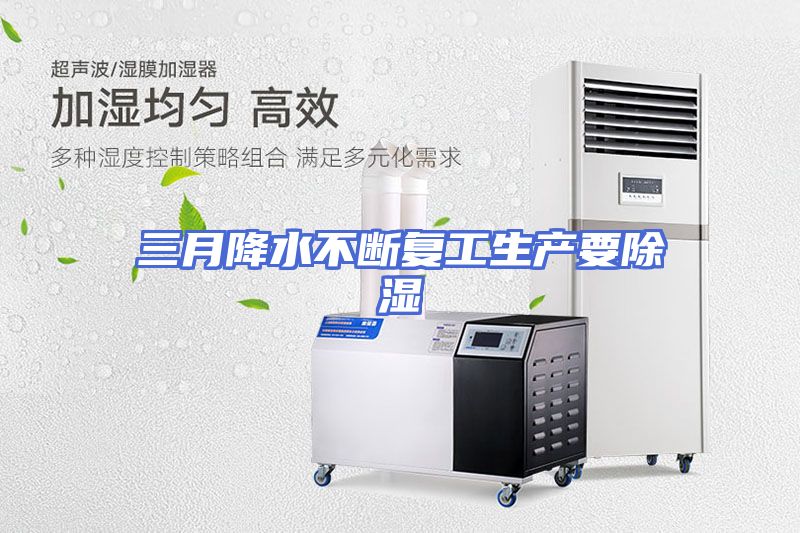 三月降水不断复工生产要除湿