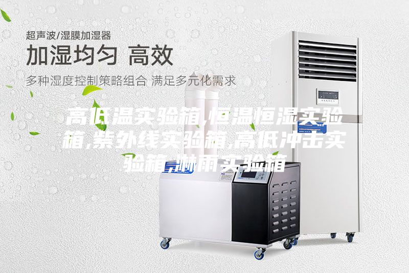 高低温实验箱,恒温恒湿实验箱,紫外线实验箱,高低冲击实验箱,淋雨实验箱