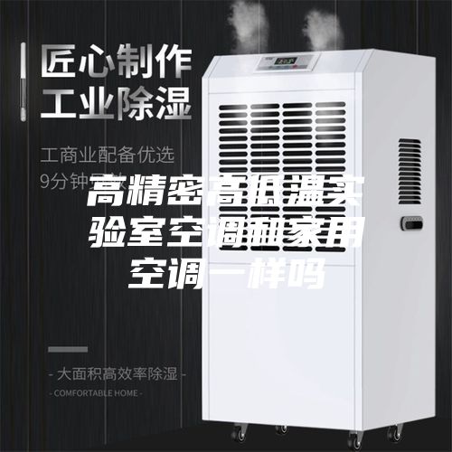 高精密高低温实验室空调和家用空调一样吗