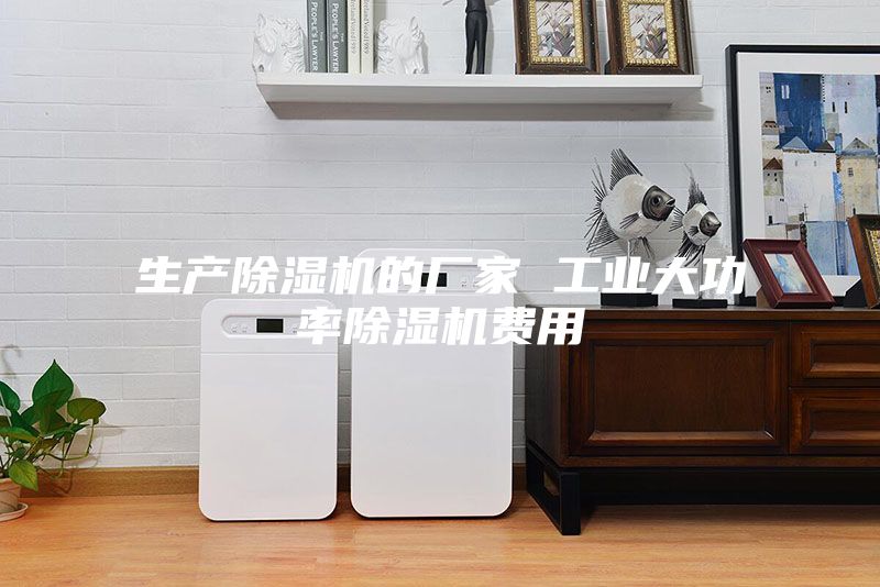 生产除湿机的厂家 工业大功率除湿机费用