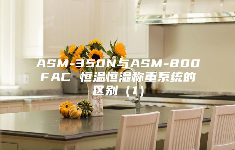 ASM-350N与ASM-800FAC 恒温恒湿称重系统的区别（1）