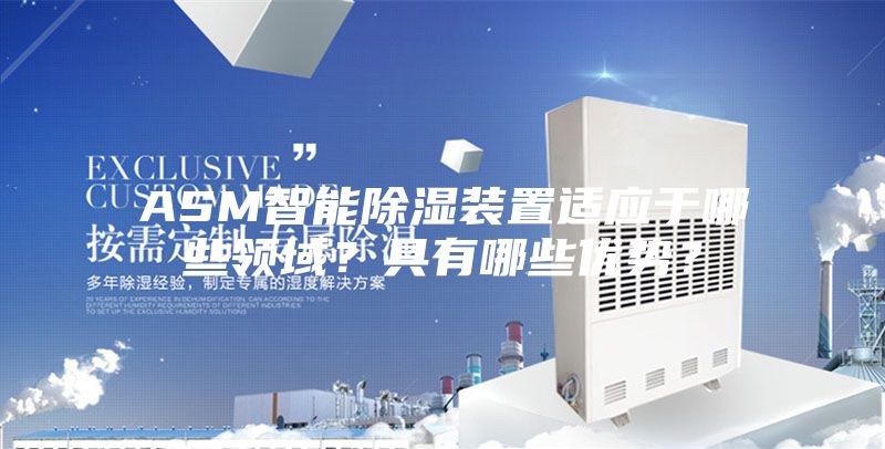 ASM智能除湿装置适应于哪些领域？具有哪些优势？