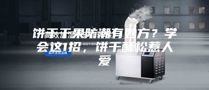 饼干干果防潮有妙方？学会这1招，饼干酥松惹人爱