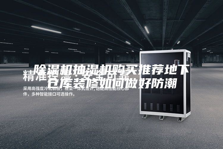 除湿机抽湿机购买推荐地下仓库装修如何做好防潮