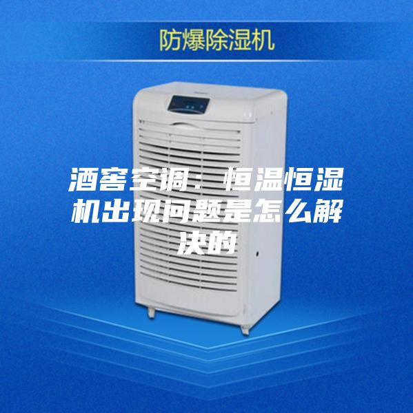 酒窖空调：恒温恒湿机出现问题是怎么解决的