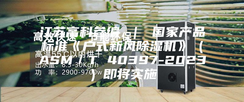 江苏高科参编 ｜ 国家产品标准《户式新风除湿机》（ASM／T 40397-2023）即将实施