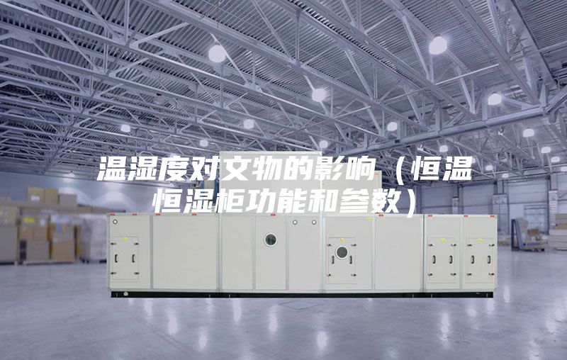 温湿度对文物的影响（恒温恒湿柜功能和参数）