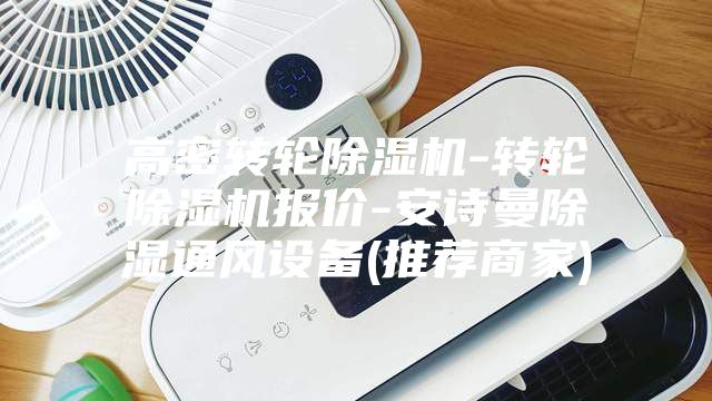 高密转轮除湿机-转轮除湿机报价-安诗曼除湿通风设备(推荐商家)