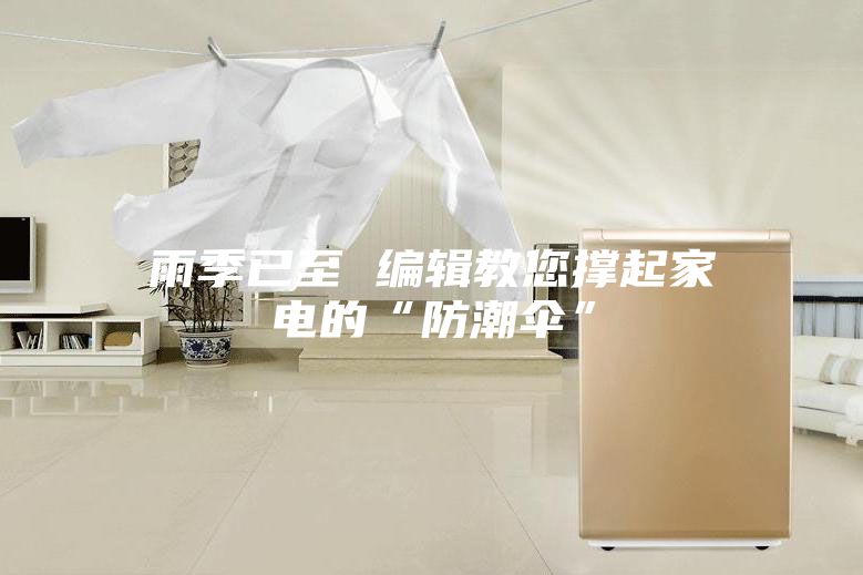 雨季已至 编辑教您撑起家电的“防潮伞”