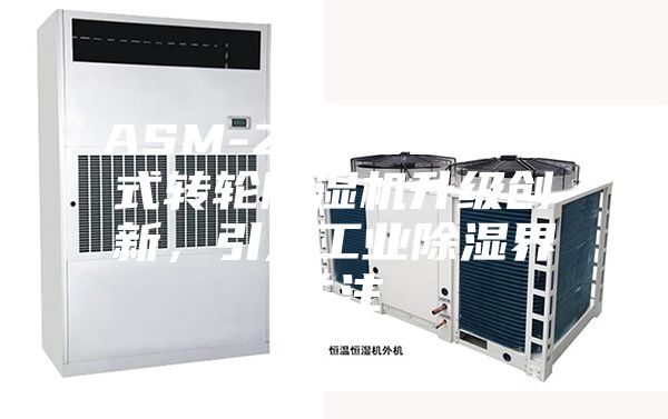 ASM-Z26000E叠式转轮除湿机升级创新，引发工业除湿界关注