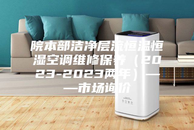 院本部洁净层流恒温恒湿空调维修保养（2023-2023两年）——市场询价