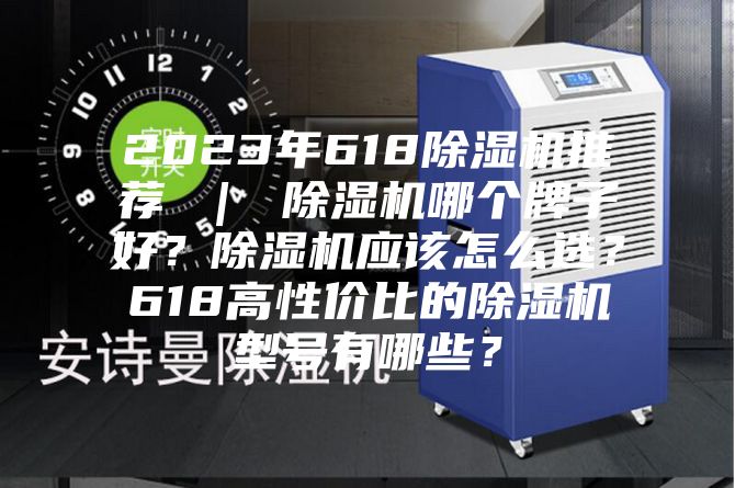 2023年618除湿机推荐 ｜ 除湿机哪个牌子好？除湿机应该怎么选？618高性价比的除湿机型号有哪些？