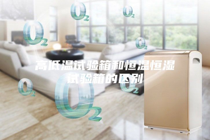 高低温试验箱和恒温恒湿试验箱的区别
