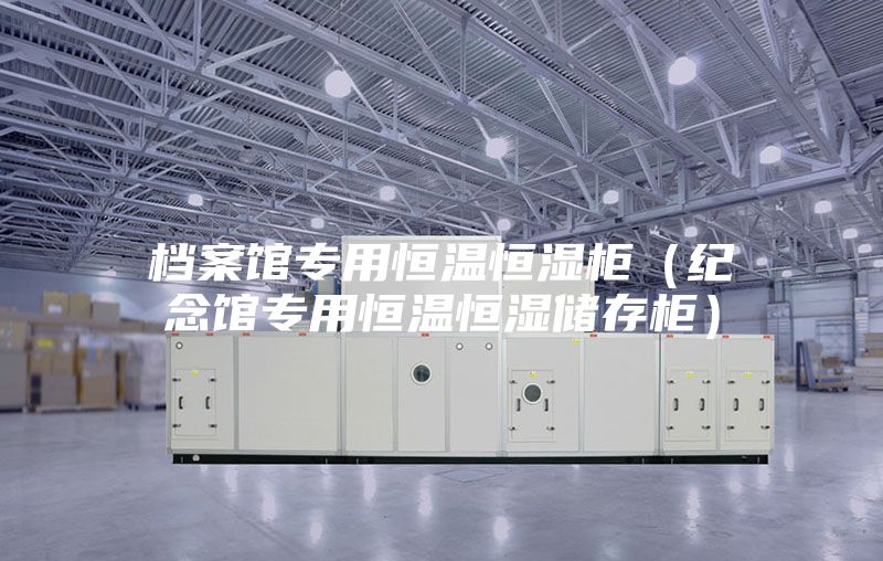 档案馆专用恒温恒湿柜（纪念馆专用恒温恒湿储存柜）