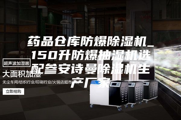 药品仓库防爆除湿机_150升防爆抽湿机选配参安诗曼除湿机生产厂家