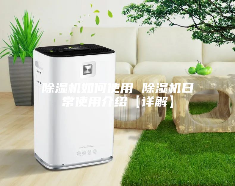除湿机如何使用 除湿机日常使用介绍【详解】