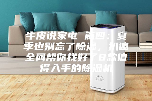 牛皮说家电 篇四：夏季也别忘了除湿，扒遍全网帮你找好了8款值得入手的除湿机
